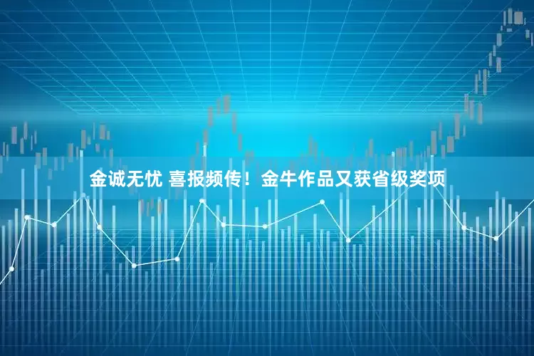 金诚无忧 喜报频传！金牛作品又获省级奖项