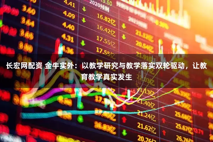 长宏网配资 金牛实外：以教学研究与教学落实双轮驱动，让教育教学真实发生