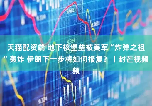 天猫配资端 地下核堡垒被美军“炸弹之祖”轰炸 伊朗下一步将如何报复？丨封芒视频