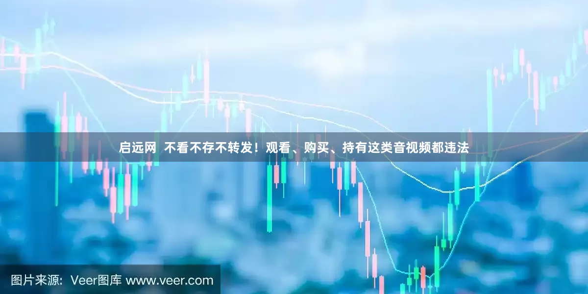 启远网  不看不存不转发！观看、购买、持有这类音视频都违法