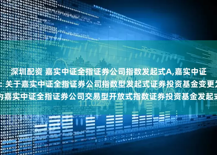 深圳配资 嘉实中证全指证券公司指数发起式A,嘉实中证全指证券公司指数发起式C: 关于嘉实中证全指证券公司指数型发起式证券投资基金变更为嘉实中证全指证券公司交易型开放式指数证券投资基金发起式联接基金并修改法律文件的公告