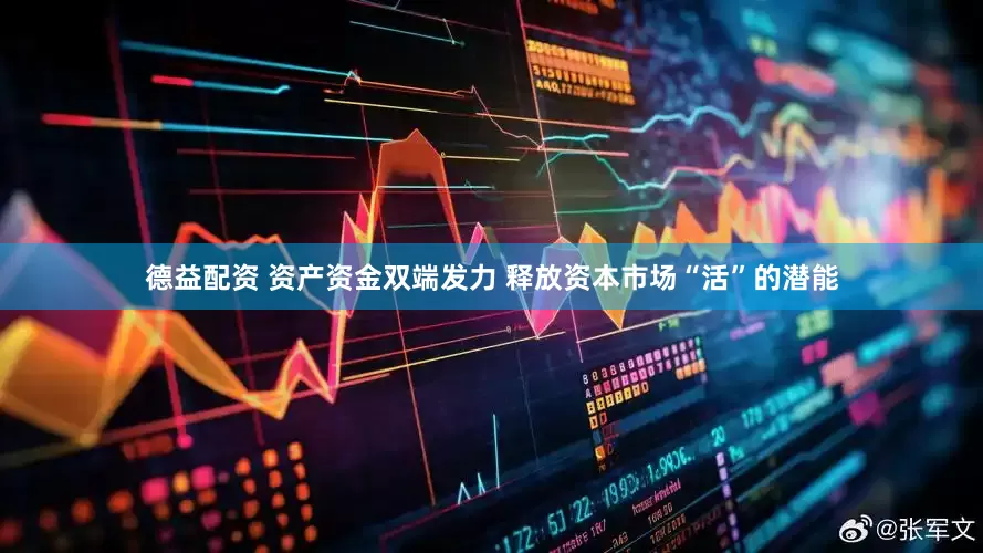 德益配资 资产资金双端发力 释放资本市场“活”的潜能