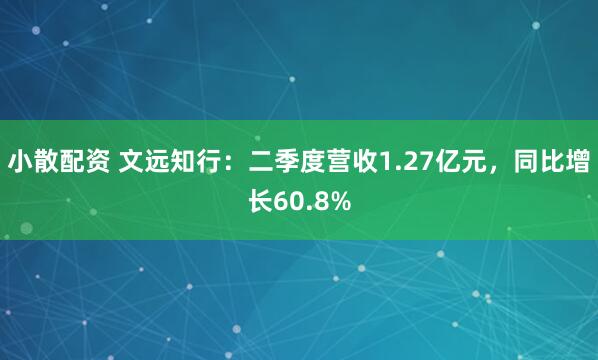 小散配资 文远知行：二季度营收1.27亿元，同比增长60.8%