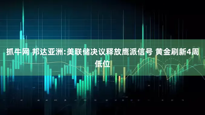 抓牛网 邦达亚洲:美联储决议释放鹰派信号 黄金刷新4周低位