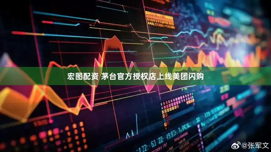 宏图配资 茅台官方授权店上线美团闪购