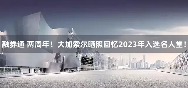融券通 两周年！大加索尔晒照回忆2023年入选名人堂！