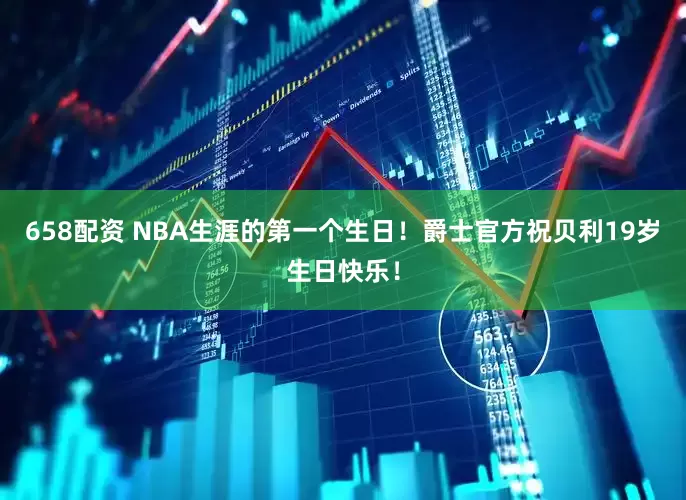 658配资 NBA生涯的第一个生日！爵士官方祝贝利19岁生日快乐！