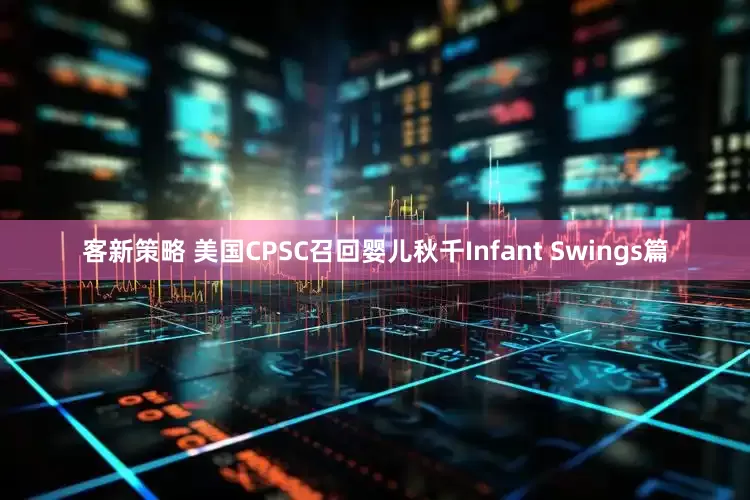 客新策略 美国CPSC召回婴儿秋千Infant Swings篇