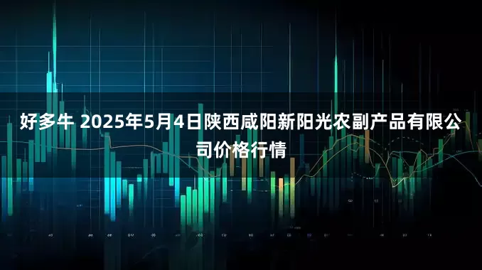 好多牛 2025年5月4日陕西咸阳新阳光农副产品有限公司价格行情