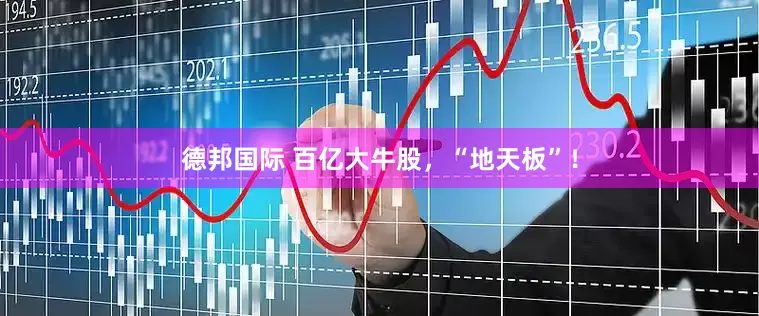 德邦国际 百亿大牛股，“地天板”！