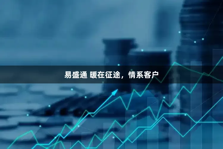 易盛通 暖在征途，情系客户
