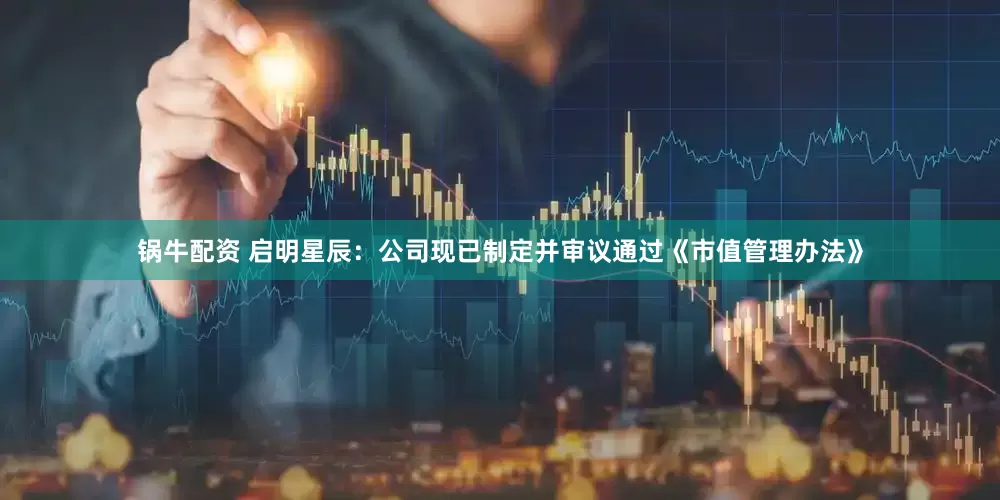 锅牛配资 启明星辰：公司现已制定并审议通过《市值管理办法》