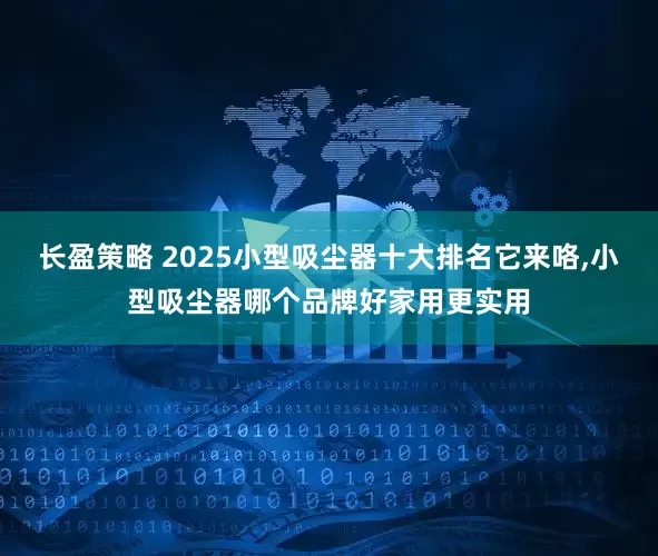 长盈策略 2025小型吸尘器十大排名它来咯,小型吸尘器哪个品牌好家用更实用