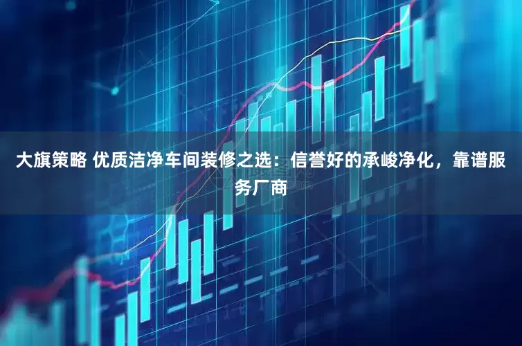大旗策略 优质洁净车间装修之选：信誉好的承峻净化，靠谱服务厂商