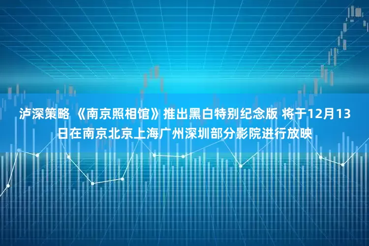 泸深策略 《南京照相馆》推出黑白特别纪念版 将于12月13日在南京北京上海广州深圳部分影院进行放映