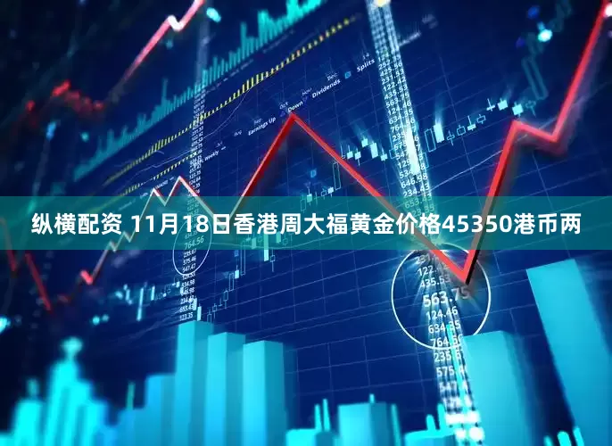 纵横配资 11月18日香港周大福黄金价格45350港币两