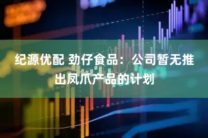 纪源优配 劲仔食品：公司暂无推出凤爪产品的计划