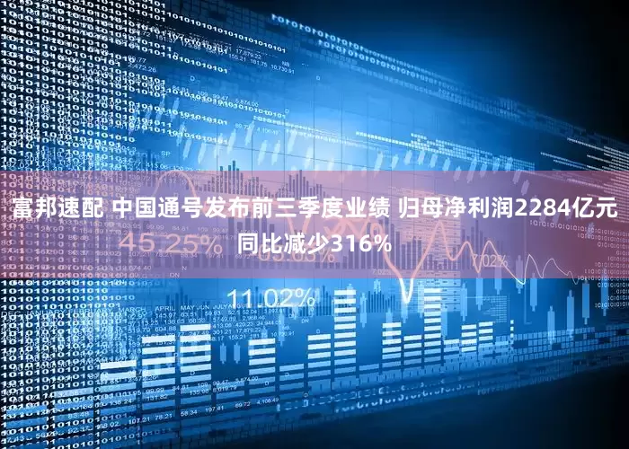 富邦速配 中国通号发布前三季度业绩 归母净利润2284亿元同比减少316%