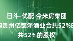 日斗-优配 今米房集团拟收购贵州亿锦泽酒业合共52%的股权