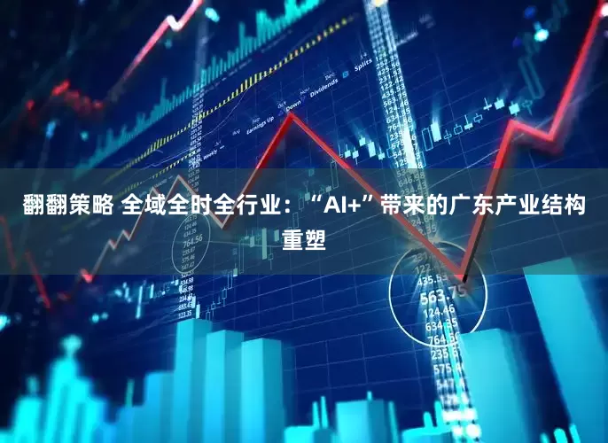 翻翻策略 全域全时全行业：“AI+”带来的广东产业结构重塑